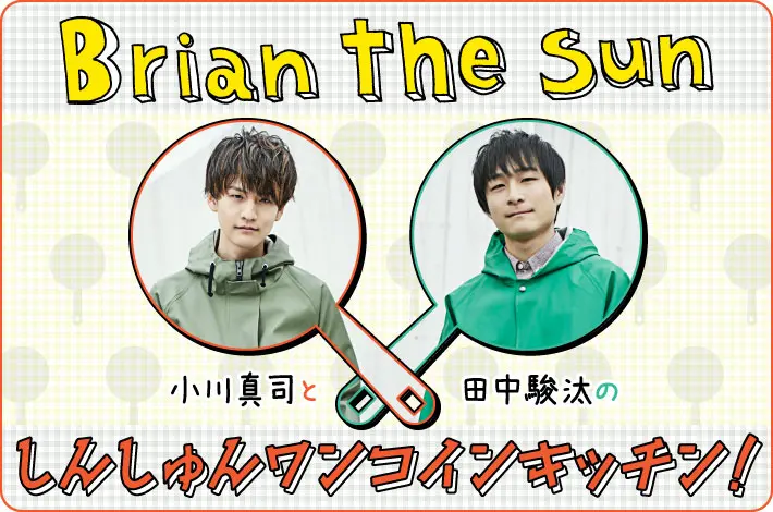 Brian the Sun 小川真司と田中駿汰の「しんしゅんワンコインキッチン！」【第2回】