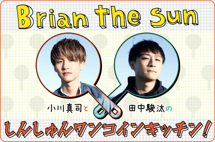 Brian the Sun 小川真司と田中駿汰の「しんしゅんワンコインキッチン！」【第20回】