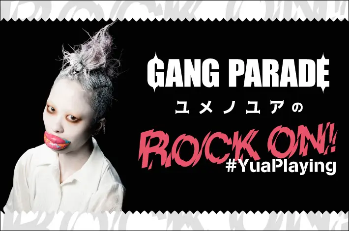 GANG PARADE ユメノユアの"ROCK ON！#YuaPlaying"【第5回】