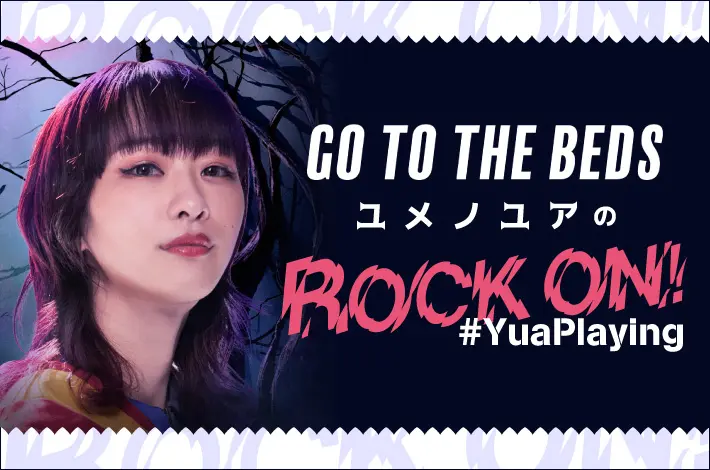 GO TO THE BEDS ユメノユアの"ROCK ON！#YuaPlaying"【第8回】