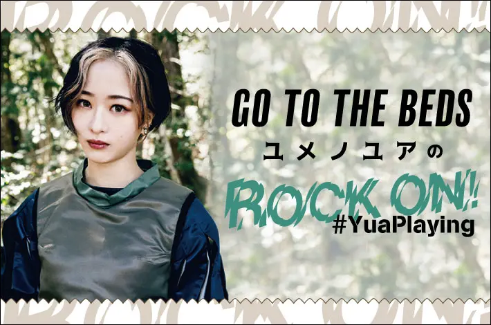 GO TO THE BEDS ユメノユアの"ROCK ON！#YuaPlaying"【第15回】