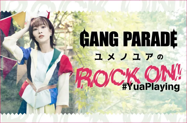 GANG PARADE ユメノユアの"ROCK ON！#YuaPlaying"【第21回】