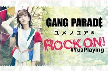 GANG PARADE ユメノユアの"ROCK ON！#YuaPlaying"【第20回】