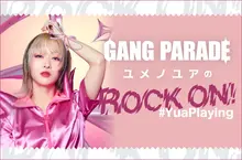 GANG PARADE ユメノユアの"ROCK ON！#YuaPlaying"【第33回】