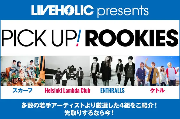 下北沢LIVEHOLICイチオシの若手を紹介するPICK UP! ROOKIES最新号公開。今月はスカーフ、Helsinki Lambda Club、ENTHRALLS、ケトルの4組