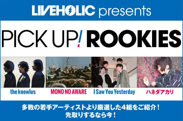 LIVEHOLICが若手を厳選、PICK UP! ROOKIES公開。今月はthe knowlus、MONO NO AWARE、I Saw You Yesterday、ハネダアカリの4組