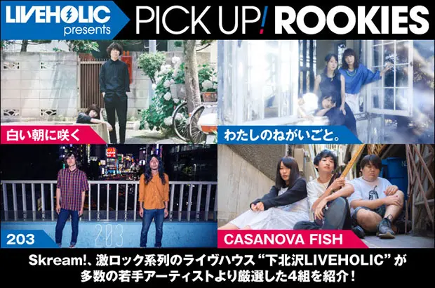 下北沢LIVEHOLICが若手を厳選、PICK UP! ROOKIES公開。今月は、白い朝に咲く、わたしのねがいごと。、203、CASANOVA FISHの4組