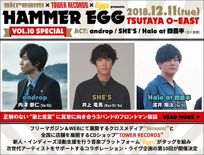 androp、SHE'S、Halo at 四畳半出演の"HAMMER EGG vol.10 SPECIAL"、特設ページ公開。"歌と言葉"に真摯に向き合う3組集結の第10弾が12/11開催。鼎談インタビューも掲載中