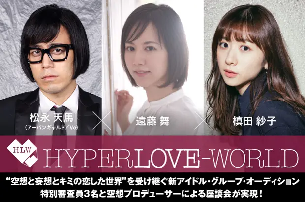 "HYPER LOVE-WORLD新グループ・オーディション"特別座談会公開。"空想と妄想とキミの恋した世界"を受け継ぐ新グループのオーディション開催、特別審査員の松永天馬（アーバンギャルド）、槙田紗子、遠藤 舞とプロデューサーによる座談会実現